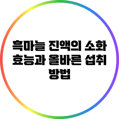 흑마늘 진액의 소화 효능과 올바른 섭취 방법