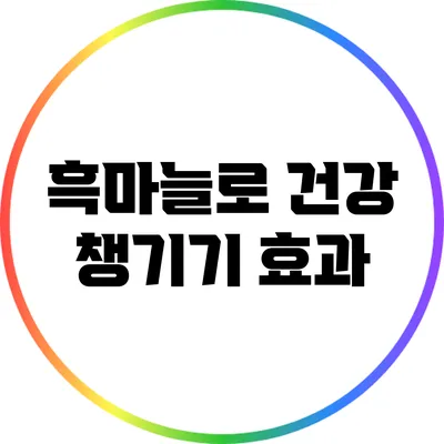 흑마늘로 건강 챙기기: 효과