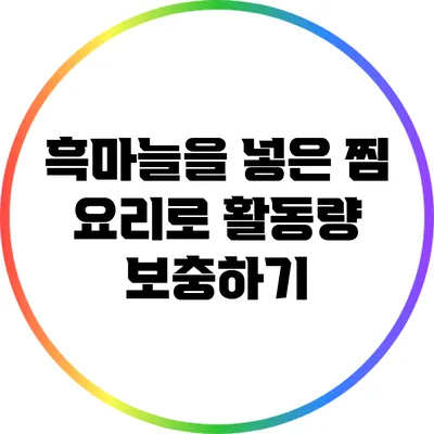 흑마늘을 넣은 찜 요리로 활동량 보충하기