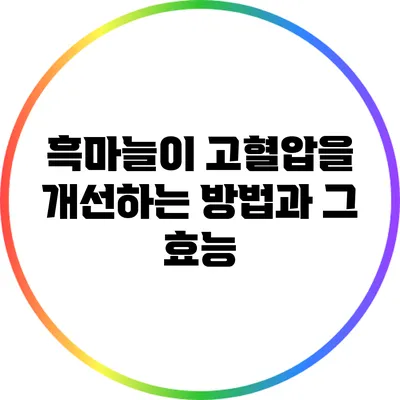 흑마늘이 고혈압을 개선하는 방법과 그 효능