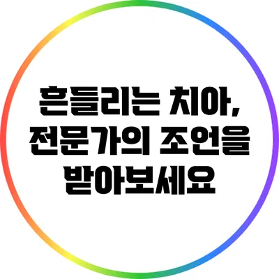 흔들리는 치아, 전문가의 조언을 받아보세요