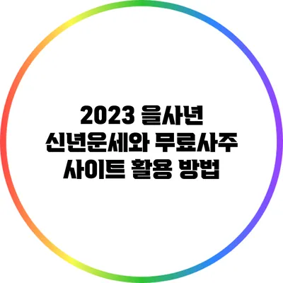 2023 을사년 신년운세와 무료사주 사이트 활용 방법