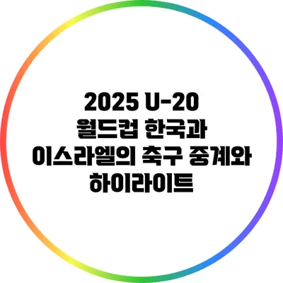 2025 U-20 월드컵: 한국과 이스라엘의 축구 중계와 하이라이트
