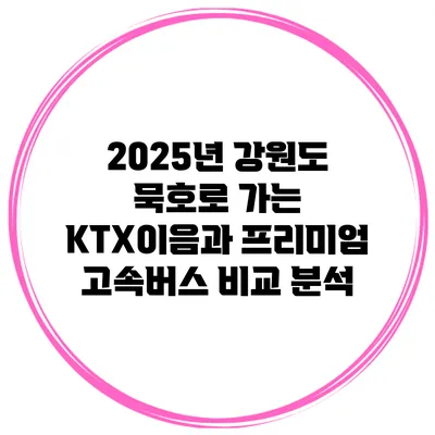 2025년 강원도 묵호로 가는 KTX이음과 프리미엄 고속버스 비교 분석