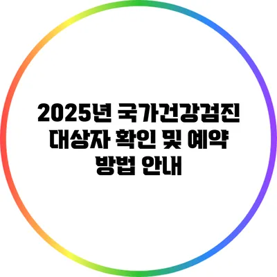 2025년 국가건강검진 대상자 확인 및 예약 방법 안내