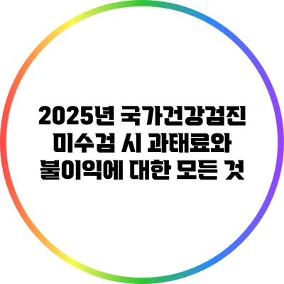 2025년 국가건강검진 미수검 시 과태료와 불이익에 대한 모든 것