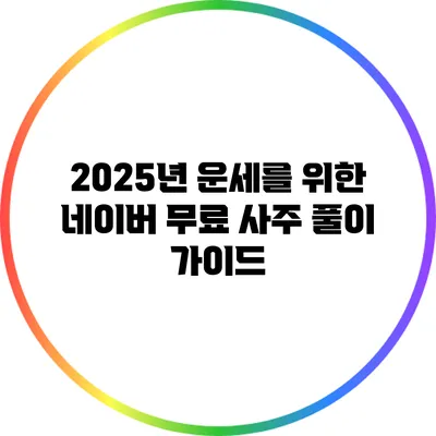 2025년 운세를 위한 네이버 무료 사주 풀이 가이드
