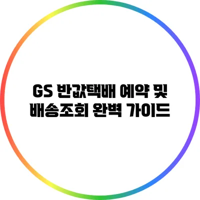 GS 반값택배 예약 및 배송조회 완벽 가이드