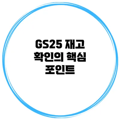 GS25 재고 확인의 핵심 포인트