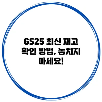 GS25 최신 재고 확인 방법, 놓치지 마세요!