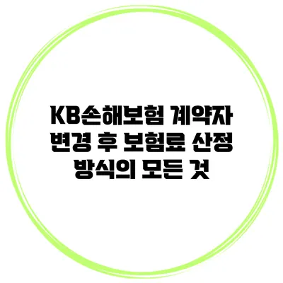 KB손해보험 계약자 변경 후 보험료 산정 방식의 모든 것