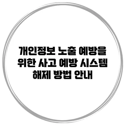 개인정보 노출 예방을 위한 사고 예방 시스템 해제 방법 안내