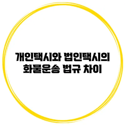 개인택시와 법인택시의 화물운송 법규 차이