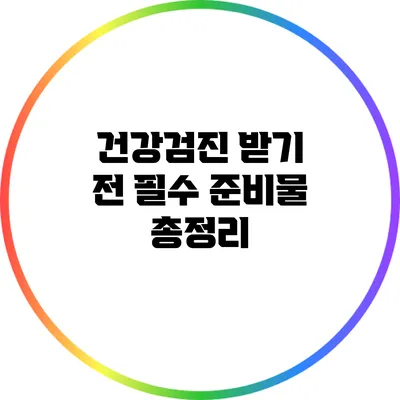 건강검진 받기 전 필수 준비물 총정리