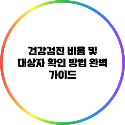 건강검진 비용 및 대상자 확인 방법 완벽 가이드