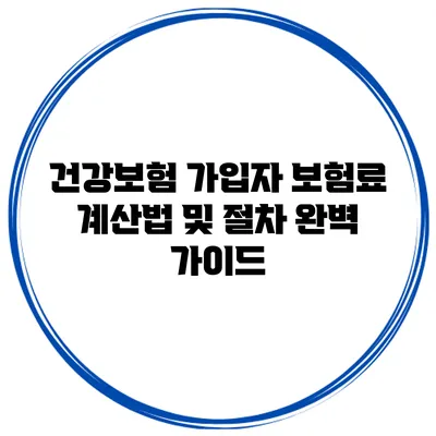 건강보험 가입자 보험료 계산법 및 절차 완벽 가이드