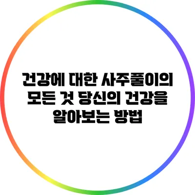 건강에 대한 사주풀이의 모든 것: 당신의 건강을 알아보는 방법