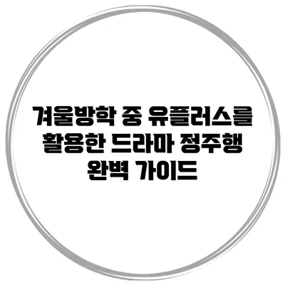 겨울방학 중 유플러스를 활용한 드라마 정주행 완벽 가이드