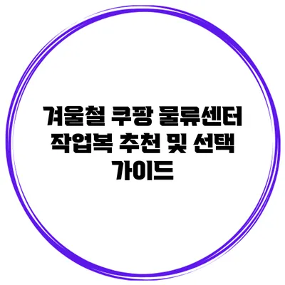 겨울철 쿠팡 물류센터 작업복 추천 및 선택 가이드
