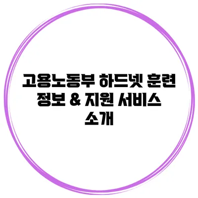 고용노동부 하드넷 훈련 정보 & 지원 서비스 소개