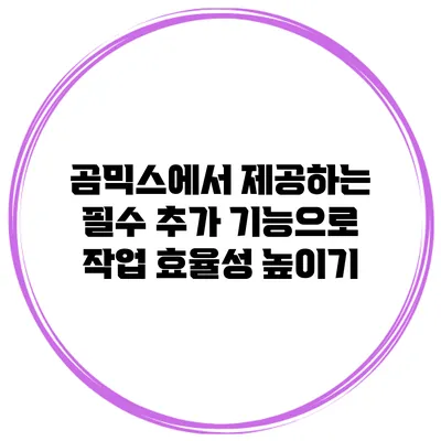 곰믹스에서 제공하는 필수 추가 기능으로 작업 효율성 높이기