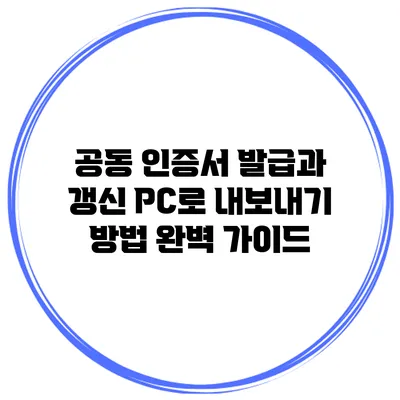 공동 인증서 발급과 갱신: PC로 내보내기 방법 완벽 가이드