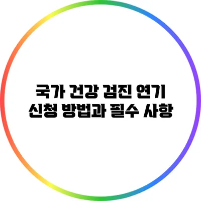 국가 건강 검진 연기 신청 방법과 필수 사항