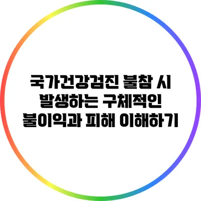 국가건강검진 불참 시 발생하는 구체적인 불이익과 피해 이해하기