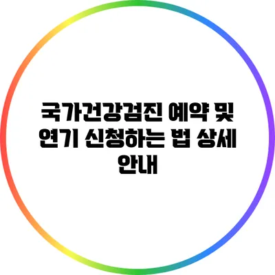 국가건강검진 예약 및 연기 신청하는 법 상세 안내