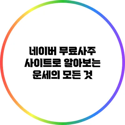 네이버 무료사주 사이트로 알아보는 운세의 모든 것