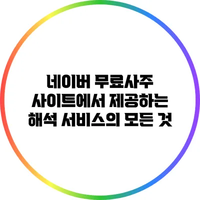 네이버 무료사주 사이트에서 제공하는 해석 서비스의 모든 것