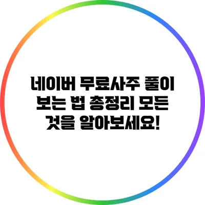 네이버 무료사주 풀이 보는 법 총정리: 모든 것을 알아보세요!