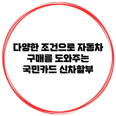 다양한 조건으로 자동차 구매를 도와주는 국민카드 신차할부