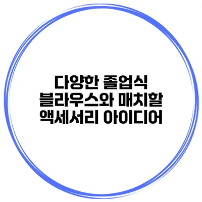 다양한 졸업식 블라우스와 매치할 액세서리 아이디어
