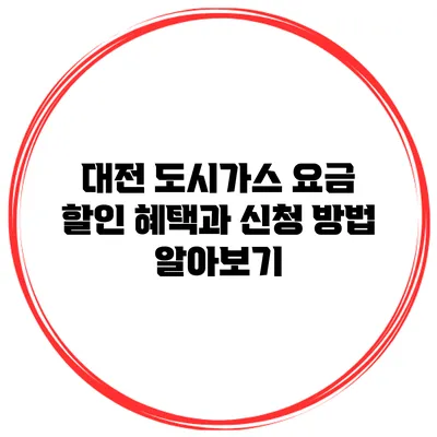 대전 도시가스 요금 할인 혜택과 신청 방법 알아보기