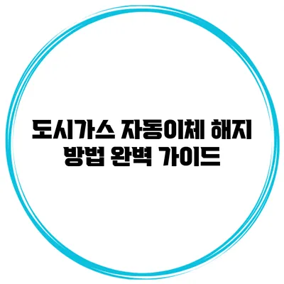 도시가스 자동이체 해지 방법 완벽 가이드