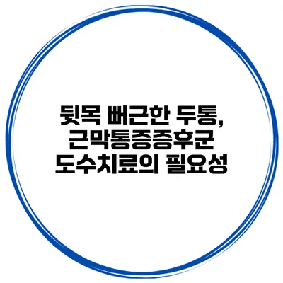 뒷목 뻐근한 두통, 근막통증증후군 도수치료의 필요성