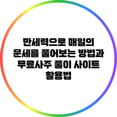 만세력으로 매일의 운세를 풀어보는 방법과 무료사주 풀이 사이트 활용법