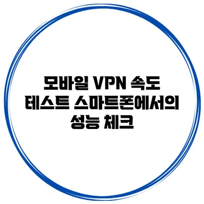모바일 VPN 속도 테스트 스마트폰에서의 성능 체크