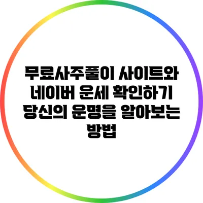무료사주풀이 사이트와 네이버 운세 확인하기: 당신의 운명을 알아보는 방법