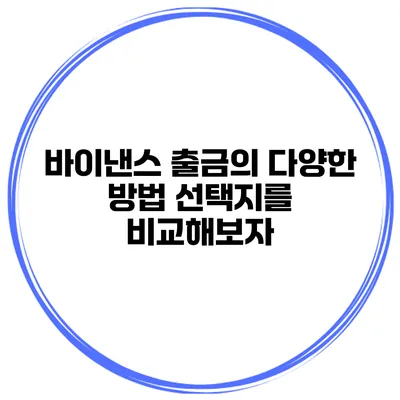 바이낸스 출금의 다양한 방법 선택지를 비교해보자