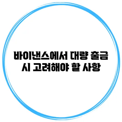 바이낸스에서 대량 출금 시 고려해야 할 사항