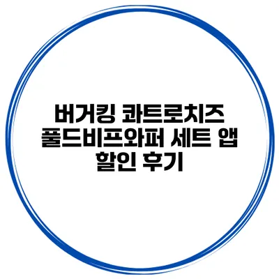 버거킹 콰트로치즈 풀드비프와퍼 세트 앱 할인 후기