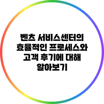 벤츠 서비스센터의 효율적인 프로세스와 고객 후기에 대해 알아보기