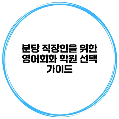 분당 직장인을 위한 영어회화 학원 선택 가이드