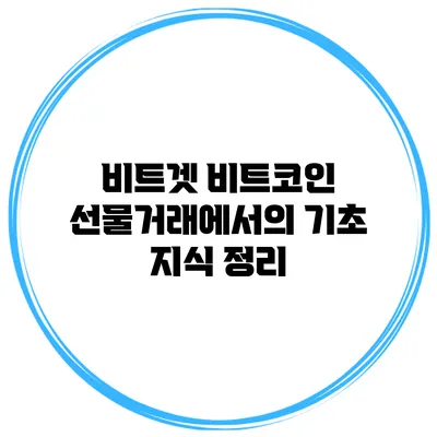 비트겟 비트코인 선물거래에서의 기초 지식 정리