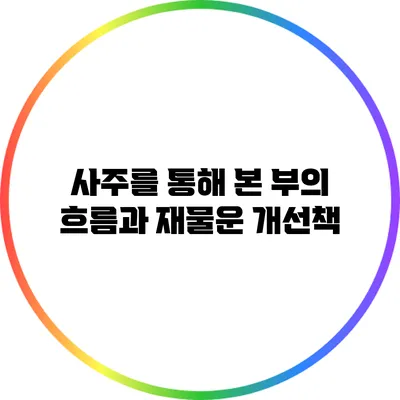 사주를 통해 본 부의 흐름과 재물운 개선책