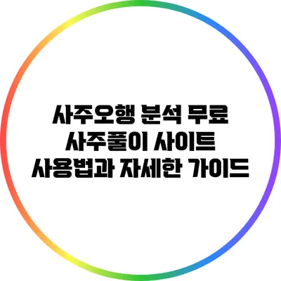 사주오행 분석: 무료 사주풀이 사이트 사용법과 자세한 가이드