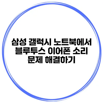 삼성 갤럭시 노트북에서 블루투스 이어폰 소리 문제 해결하기