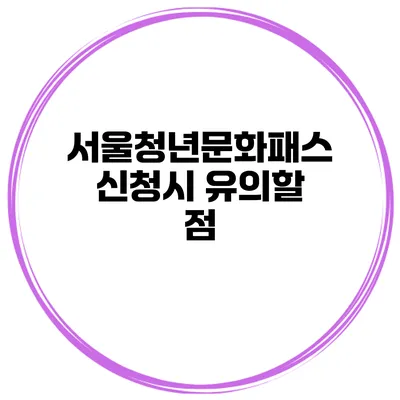 서울청년문화패스 신청시 유의할 점